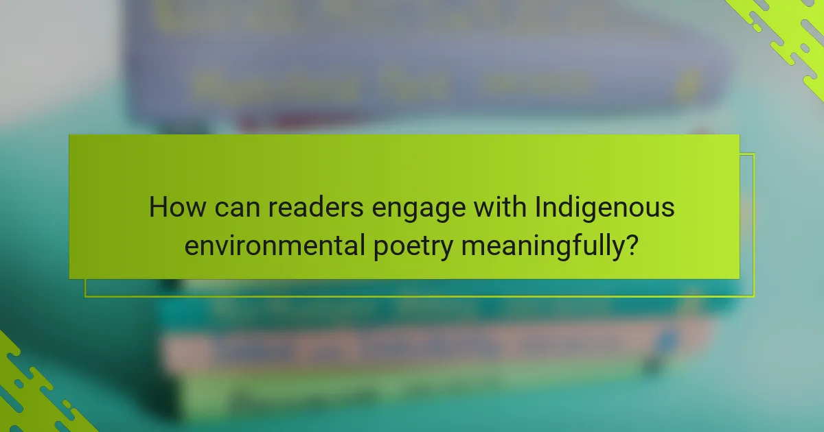 How can readers engage with Indigenous environmental poetry meaningfully?