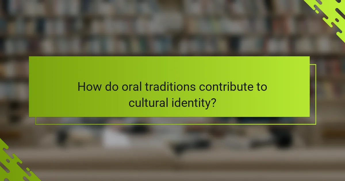 How do oral traditions contribute to cultural identity?