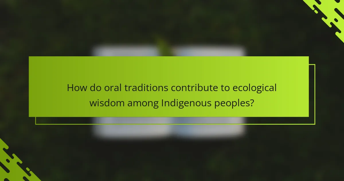 How do oral traditions contribute to ecological wisdom among Indigenous peoples?