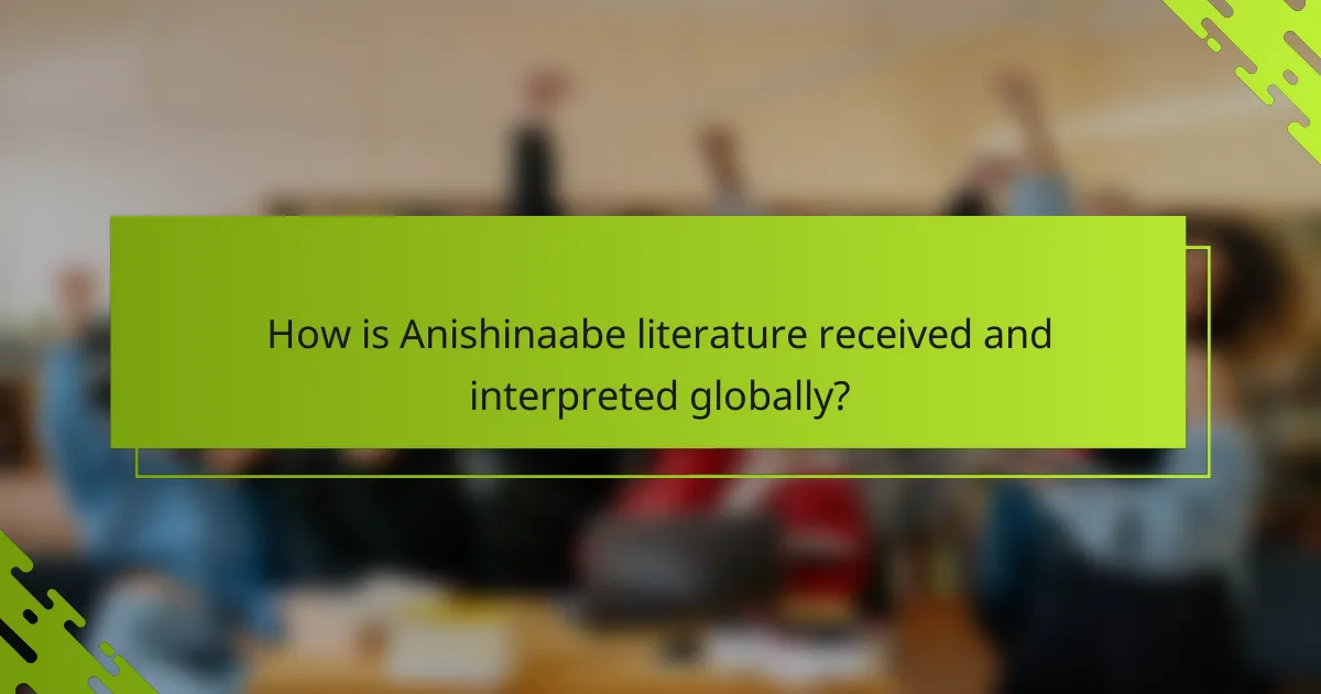 How is Anishinaabe literature received and interpreted globally?