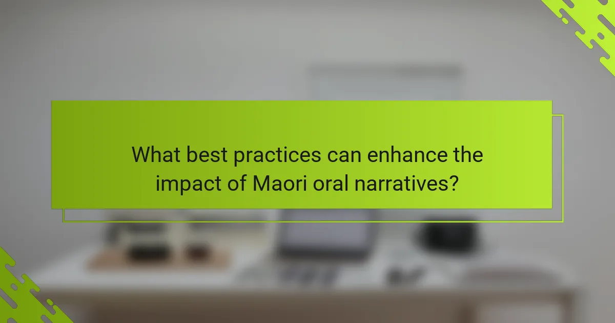 What best practices can enhance the impact of Maori oral narratives?