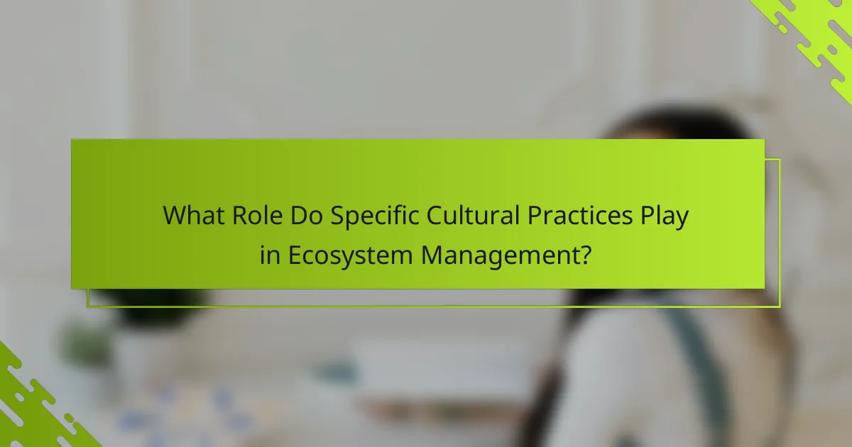 What Role Do Specific Cultural Practices Play in Ecosystem Management?
