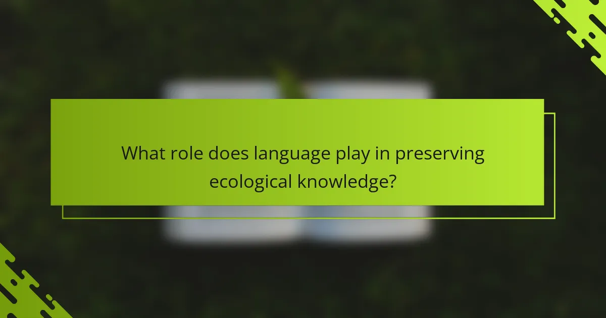 What role does language play in preserving ecological knowledge?