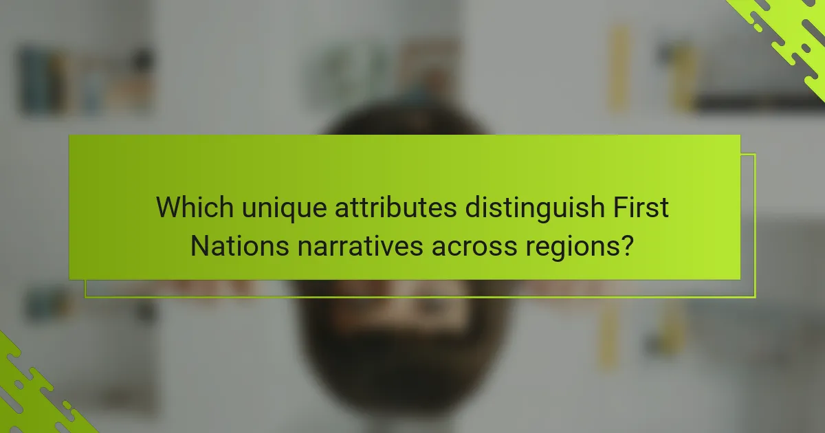 Which unique attributes distinguish First Nations narratives across regions?