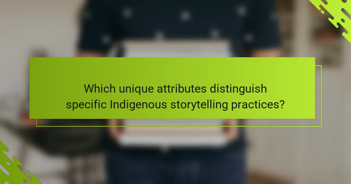 Which unique attributes distinguish specific Indigenous storytelling practices?
