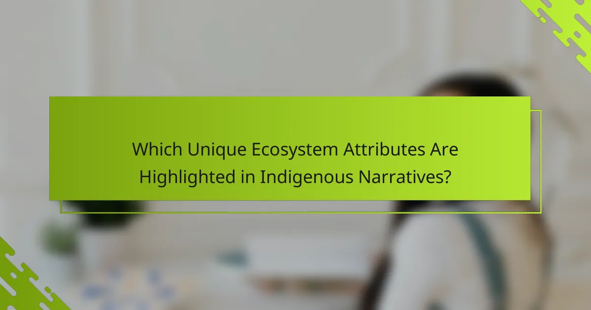 Which Unique Ecosystem Attributes Are Highlighted in Indigenous Narratives?